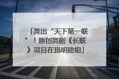 舞出“天下第一联”！原创舞剧《长联》项目在昆明建组