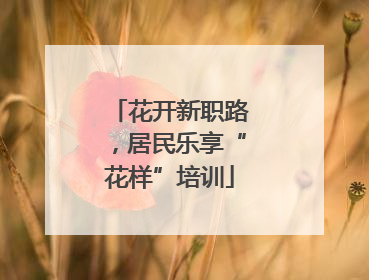花开新职路，居民乐享“花样”培训
