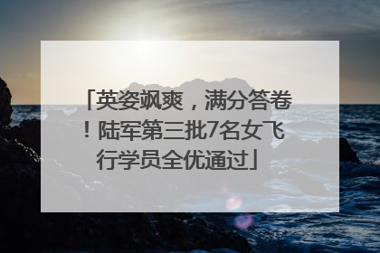英姿飒爽，满分答卷！陆军第三批7名女飞行学员全优通过
