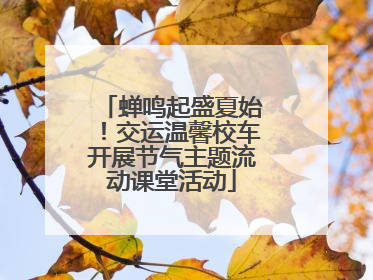 蝉鸣起盛夏始！交运温馨校车开展节气主题流动课堂活动