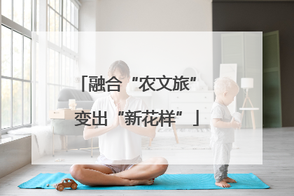 融合“农文旅” 变出“新花样”