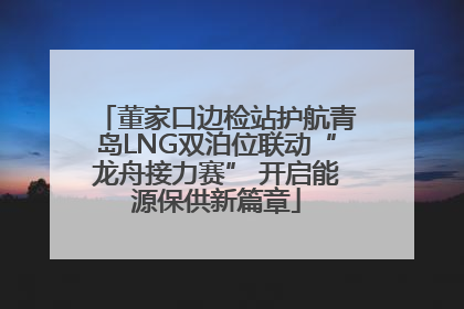 董家口边检站护航青岛LNG双泊位联动“龙舟接力赛” 开启能源保供新篇章