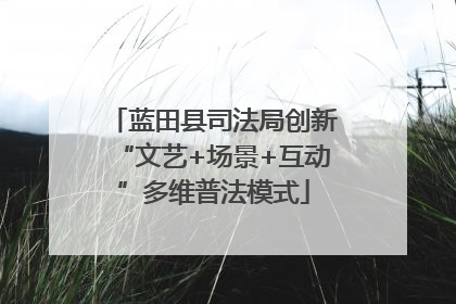 蓝田县司法局创新“文艺+场景+互动”多维普法模式