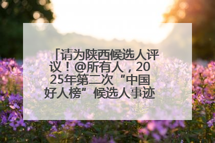 请为陕西候选人评议！@所有人，2025年第二次“中国好人榜”候选人事迹展示评议开始