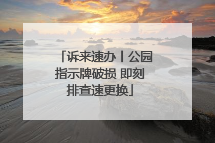 诉来速办丨公园指示牌破损 即刻排查速更换