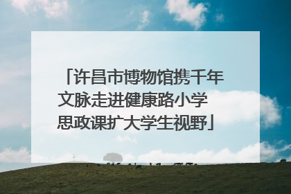 许昌市博物馆携千年文脉走进健康路小学 思政课扩大学生视野