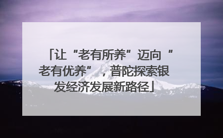 让“老有所养”迈向“老有优养”，普陀探索银发经济发展新路径