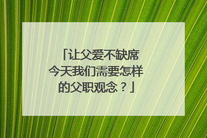 让父爱不缺席 今天我们需要怎样的父职观念？
