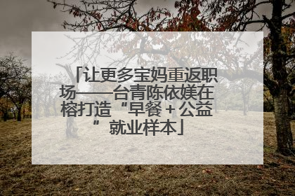 让更多宝妈重返职场——台青陈依媄在榕打造“早餐＋公益”就业样本