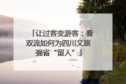让过客变游客：看双流如何为四川文旅强省“留人”