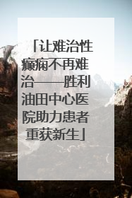 让难治性癫痫不再难治——胜利油田中心医院助力患者重获新生