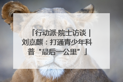 行动派·院士访谈｜刘嘉麒：打通青少年科普“最后一公里”
