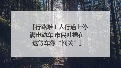 行路难！人行道上停满电动车 市民吐槽在这等车像“闯关”