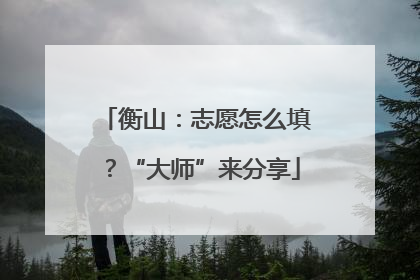 衡山：志愿怎么填？“大师”来分享