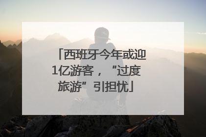 西班牙今年或迎1亿游客，“过度旅游”引担忧