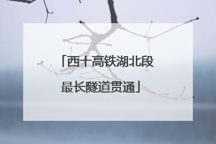 西十高铁湖北段最长隧道贯通
