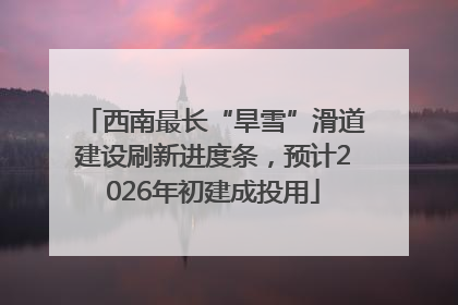 西南最长“旱雪”滑道建设刷新进度条，预计2026年初建成投用