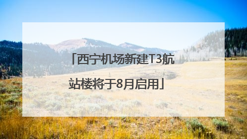 西宁机场新建T3航站楼将于8月启用