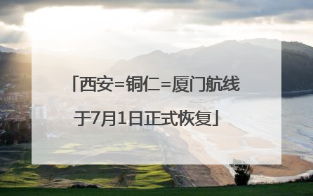 西安=铜仁=厦门航线于7月1日正式恢复
