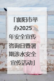 襄阳市举办2025年安全宣传咨询日暨暑期涉水安全宣传活动