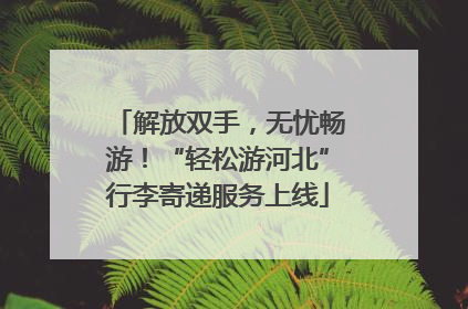 解放双手，无忧畅游！“轻松游河北”行李寄递服务上线
