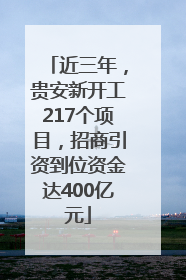 近三年，贵安新开工217个项目，招商引资到位资金达400亿元