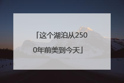 这个湖泊从2500年前美到今天