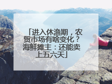 进入休渔期，农贸市场有啥变化？海鲜摊主：还能卖上五六天