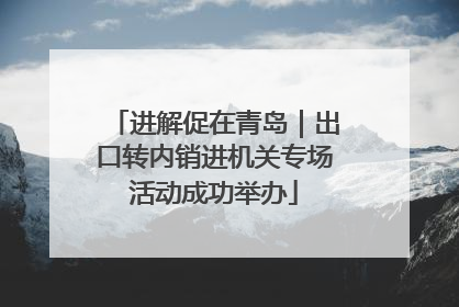 进解促在青岛｜出口转内销进机关专场活动成功举办
