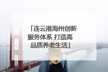 连云港海州创新服务体系 打造高品质养老生活