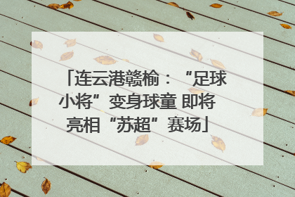 连云港赣榆：“足球小将”变身球童 即将亮相“苏超”赛场