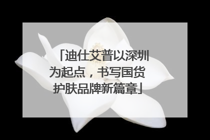 迪仕艾普以深圳为起点，书写国货护肤品牌新篇章