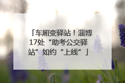 车厢变驿站！淄博17处“助考公交驿站”如约“上线”