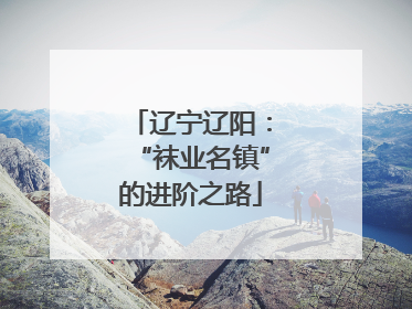 辽宁辽阳：“袜业名镇”的进阶之路