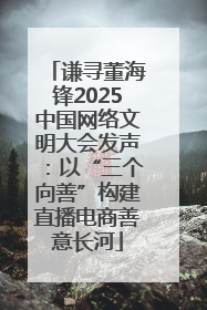 谦寻董海锋2025中国网络文明大会发声：以“三个向善”构建直播电商善意长河