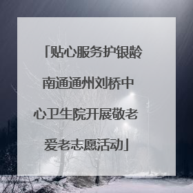 贴心服务护银龄 南通通州刘桥中心卫生院开展敬老爱老志愿活动