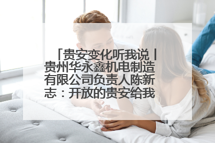 贵安变化听我说丨贵州华永鑫机电制造有限公司负责人陈新志：开放的贵安给我走出去的底气