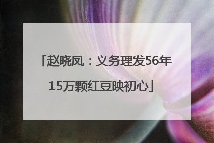 赵晓凤：义务理发56年 15万颗红豆映初心