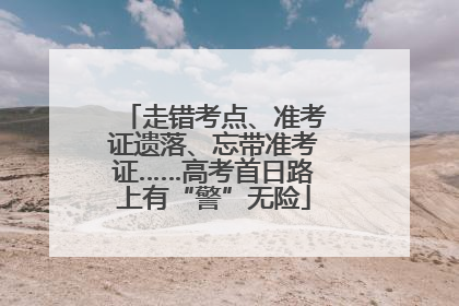 走错考点、准考证遗落、忘带准考证……高考首日路上有“警”无险