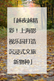 越夜越精彩！上海影视乐园打造沉浸式文旅新物种