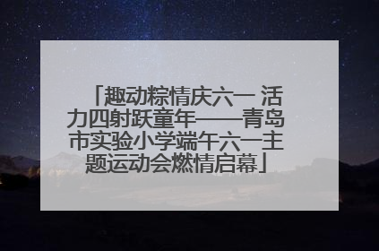 趣动粽情庆六一 活力四射跃童年——青岛市实验小学端午六一主题运动会燃情启幕