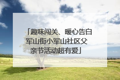 趣味闯关、暖心告白 军山街小军山社区父亲节活动超有爱