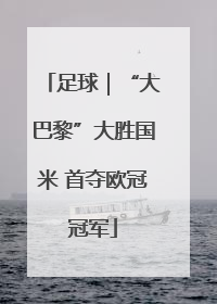 足球｜“大巴黎”大胜国米 首夺欧冠冠军