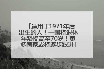 适用于1971年后出生的人！一国将退休年龄提高至70岁！更多国家或将逐步跟进