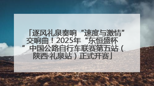 逐风礼泉奏响“速度与激情”交响曲！2025年“东恒盛杯”中国公路自行车联赛第五站（陕西·礼泉站）正式开赛
