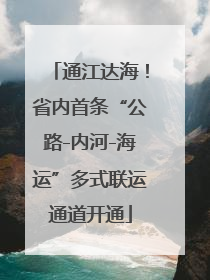 通江达海！省内首条“公路-内河-海运”多式联运通道开通