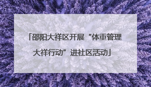 邵阳大祥区开展“体重管理 大祥行动”进社区活动