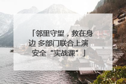 邻里守望，救在身边 多部门联合上演安全“实战课”