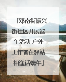 邓南街振兴街社区开展端午活动 户外工作者在驿站相逢话端午
