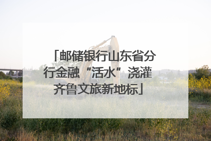 邮储银行山东省分行金融“活水”浇灌齐鲁文旅新地标
